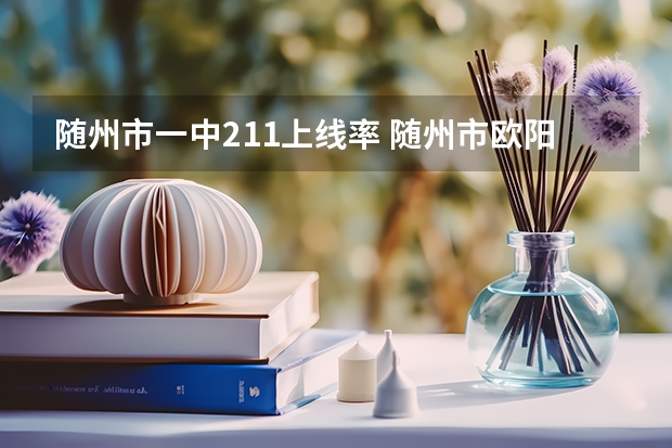 随州市一中211上线率 随州市欧阳修有没有考上985,211的学生