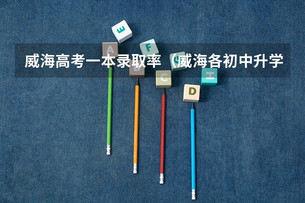 威海高考一本录取率（威海各初中升学率）