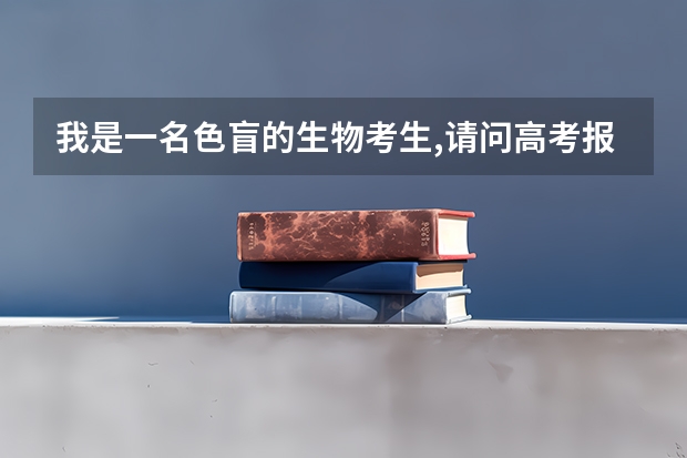我是一名色盲的生物考生,请问高考报志愿时我有哪些专业选择?