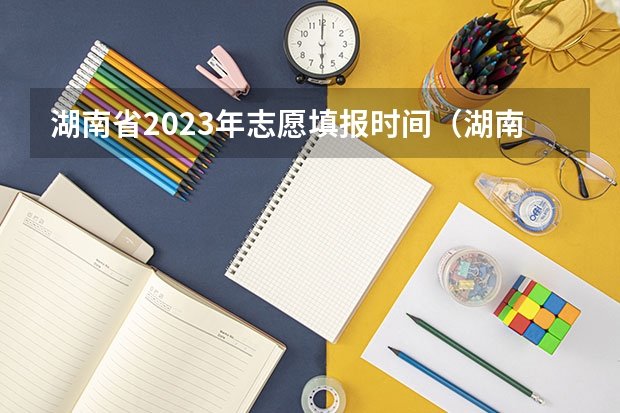 湖南省2023年志愿填报时间（湖南省高考填志愿截止时间）