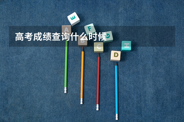 高考成绩查询什么时候