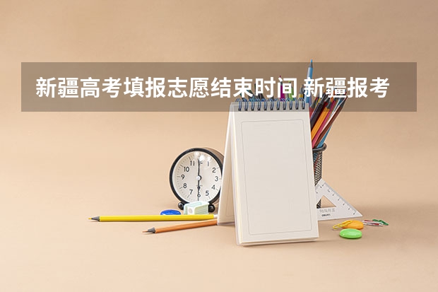 新疆高考填报志愿结束时间 新疆报考志愿时间和截止时间