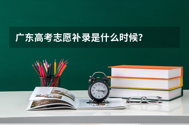 广东高考志愿补录是什么时候？