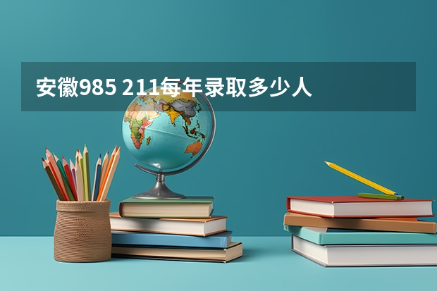 安徽985 211每年录取多少人