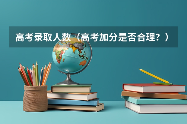 高考录取人数（高考加分是否合理？）
