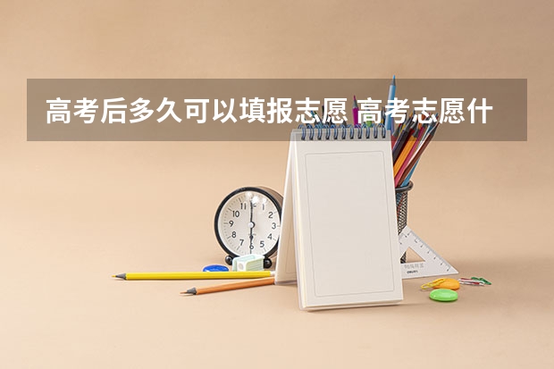 高考后多久可以填报志愿 高考志愿什么时候填
