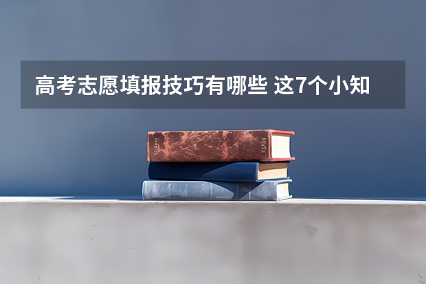 高考志愿填报技巧有哪些 这7个小知识可以帮到你