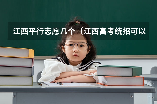 江西平行志愿几个（江西高考统招可以报几个学校）