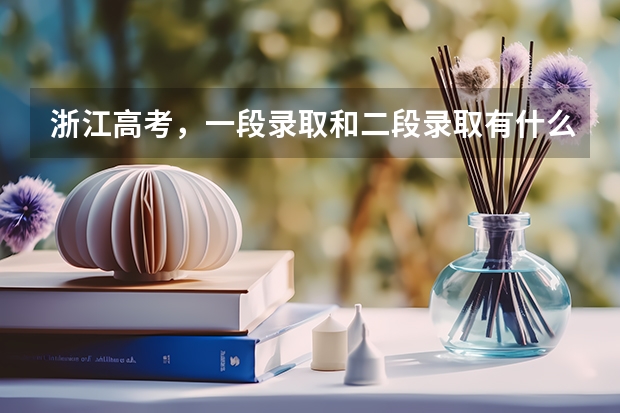 浙江高考，一段录取和二段录取有什么区别？
