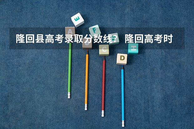 隆回县高考录取分数线？ 隆回高考时间