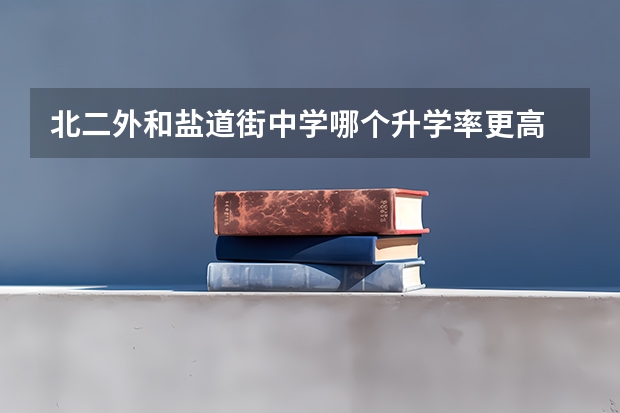 北二外和盐道街中学哪个升学率更高