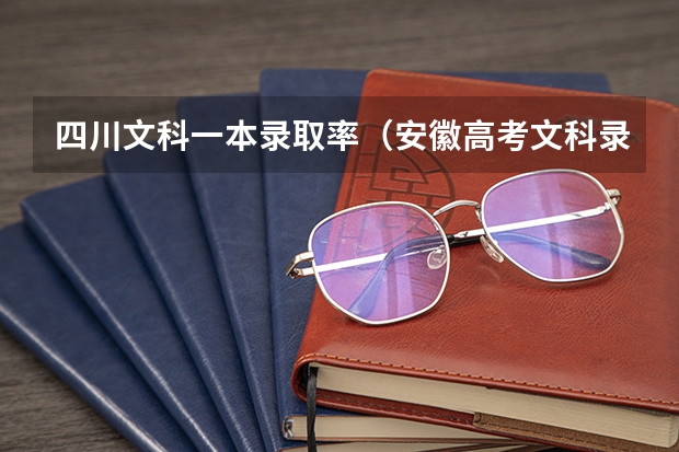 四川文科一本录取率（安徽高考文科录取率）