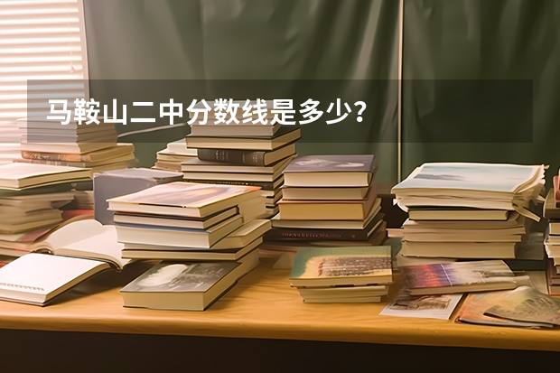 马鞍山二中分数线是多少？