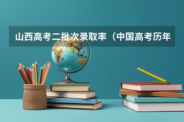 山西高考二批次录取率（中国高考历年录取率）