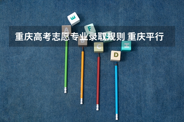 重庆高考志愿专业录取规则 重庆平行志愿可以填几个学校