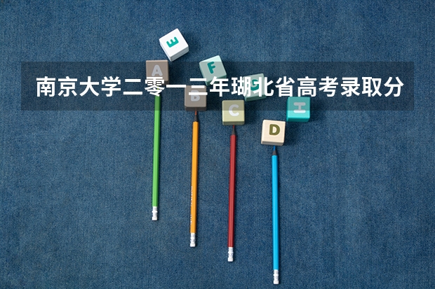 南京大学二零一三年瑚北省高考录取分数线是多少？武汉大学湖北省录取分数是多少？