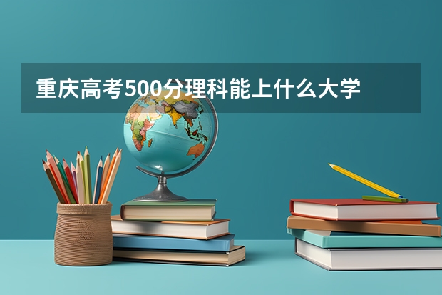 重庆高考500分理科能上什么大学