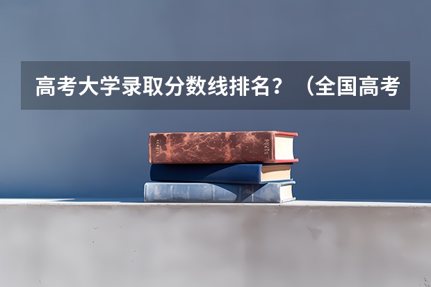 高考大学录取分数线排名？（全国高考分数线排名表）