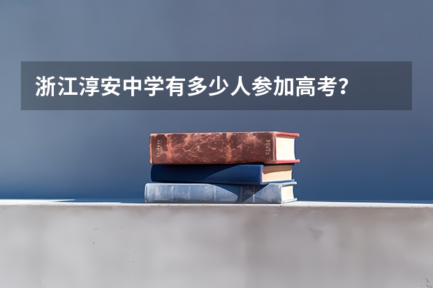 浙江淳安中学有多少人参加高考？