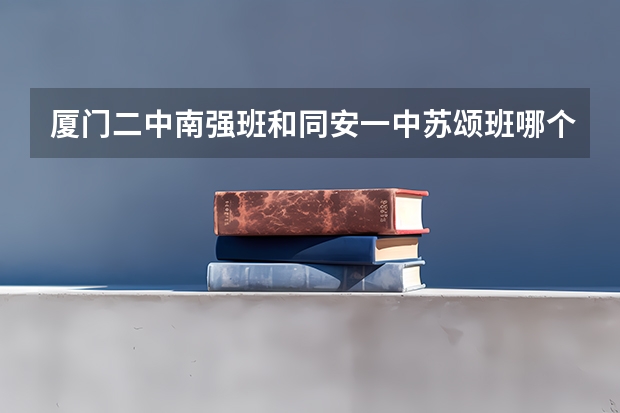 厦门二中南强班和同安一中苏颂班哪个好