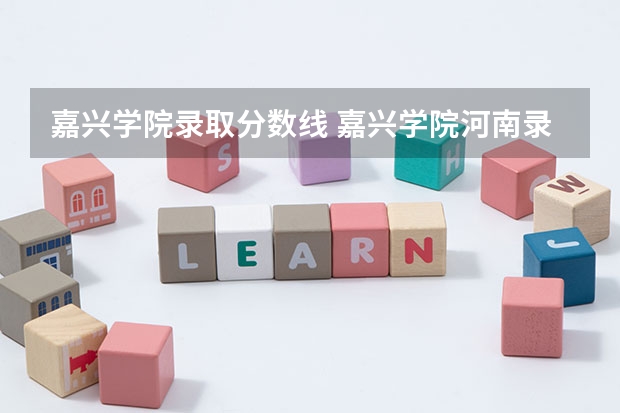 嘉兴学院录取分数线 嘉兴学院河南录取分数线