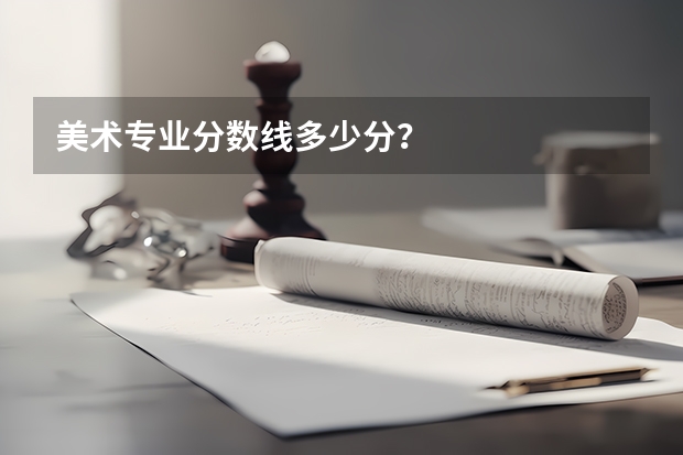 美术专业分数线多少分？