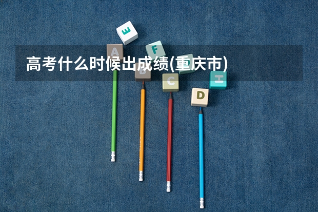 高考什么时候出成绩(重庆市)
