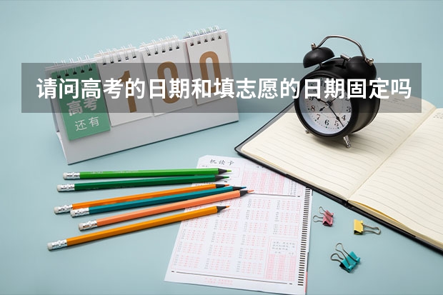 请问高考的日期和填志愿的日期固定吗？谢谢