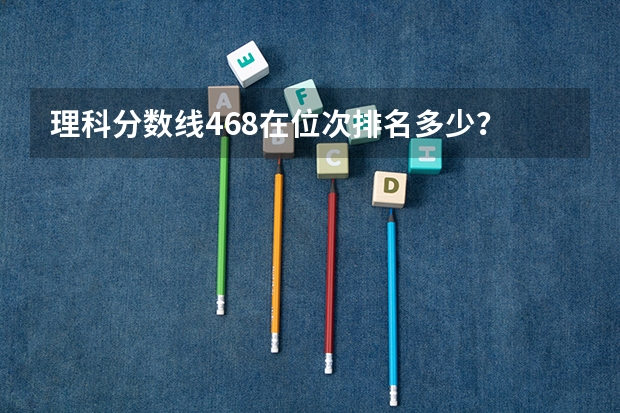 理科分数线468在位次排名多少？