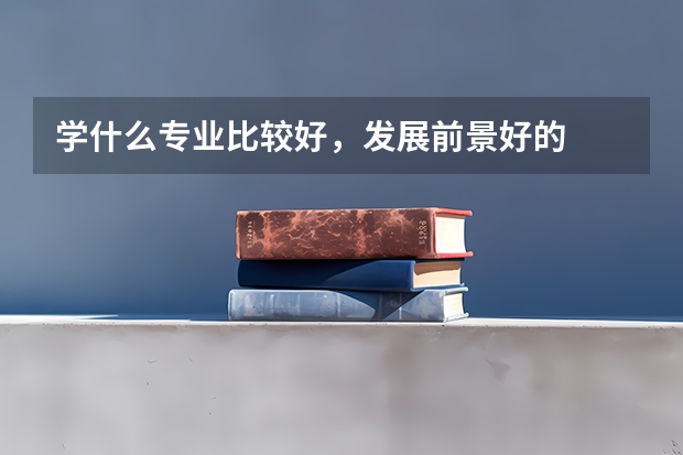 学什么专业比较好，发展前景好的