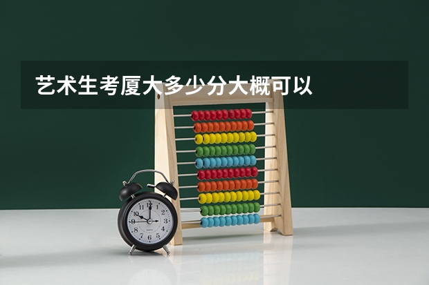 艺术生考厦大多少分大概可以