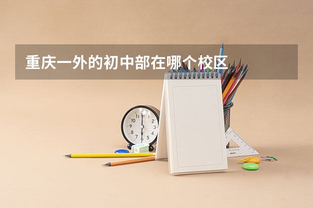 重庆一外的初中部在哪个校区