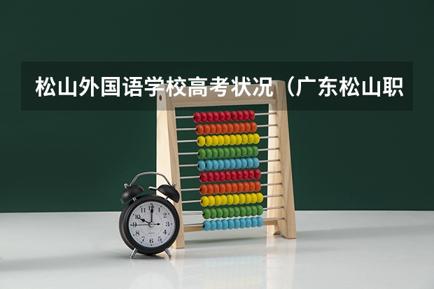 松山外国语学校高考状况（广东松山职业技术学院春季高考分数）