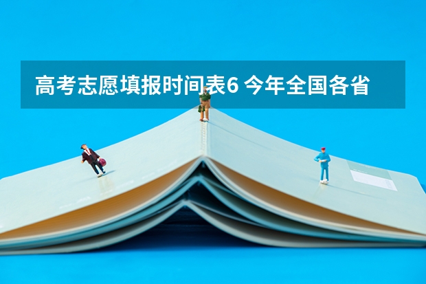 高考志愿填报时间表6 今年全国各省的高考志愿填报时间是几号？
