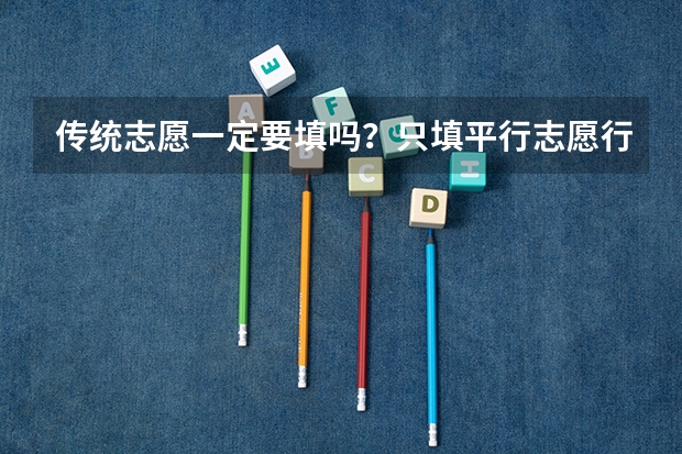 传统志愿一定要填吗?只填平行志愿行吗?