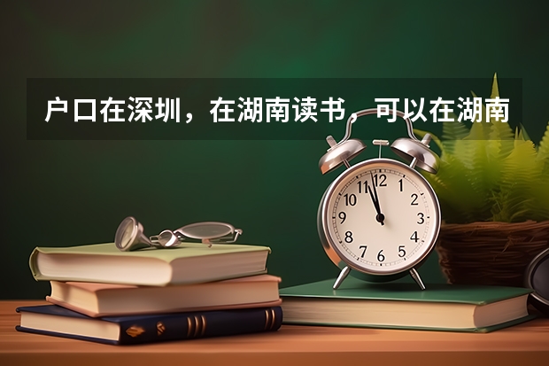 户口在深圳，在湖南读书，可以在湖南参加中考高考吗