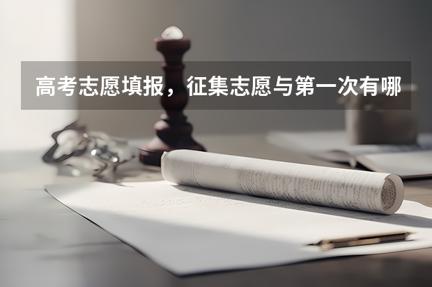 高考志愿填报，征集志愿与第一次有哪些不同？