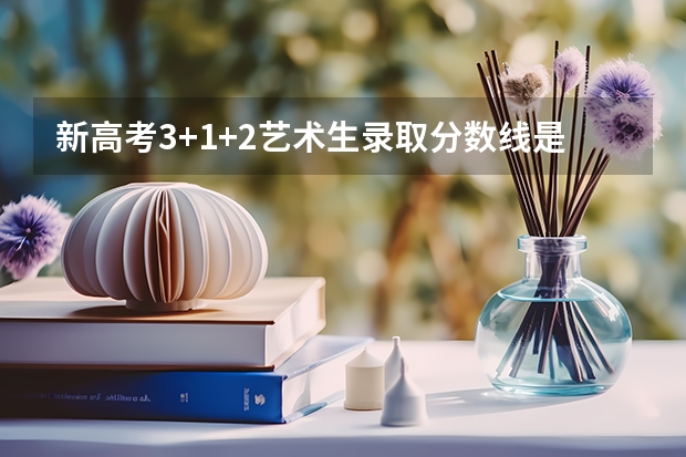 新高考3+1+2艺术生录取分数线是多少