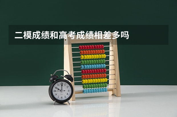 二模成绩和高考成绩相差多吗