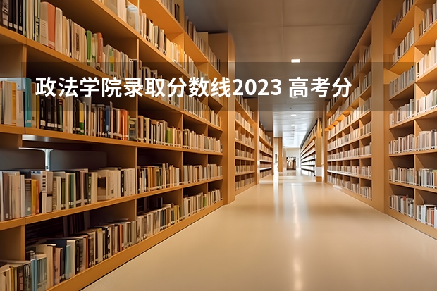 政法学院录取分数线2023 高考分数线查询，辽宁高考考生进