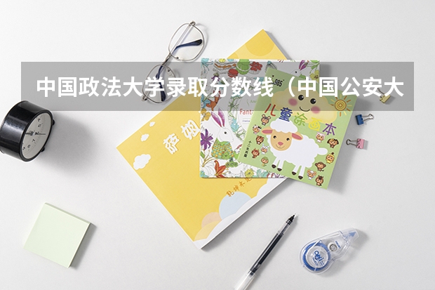 中国政法大学录取分数线（中国公安大学录取分数线）