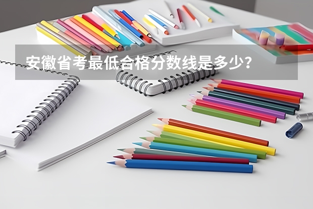 安徽省考最低合格分数线是多少？