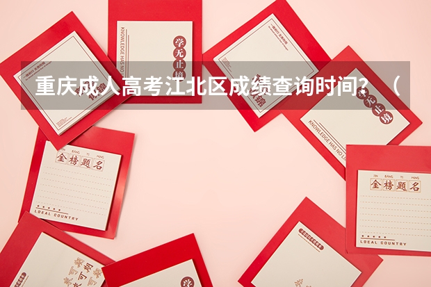 重庆成人高考江北区成绩查询时间？（重庆高考成绩查询时间）