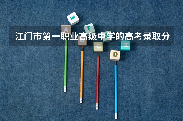 江门市第一职业高级中学的高考录取分数线是多少？
