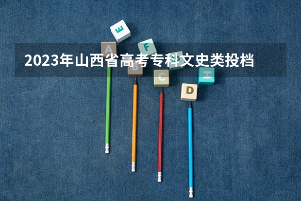 2023年山西省高考专科文史类投档分数线 山西省2023年高考分数