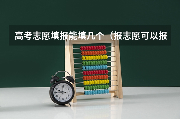 高考志愿填报能填几个（报志愿可以报几个学校几个专业）