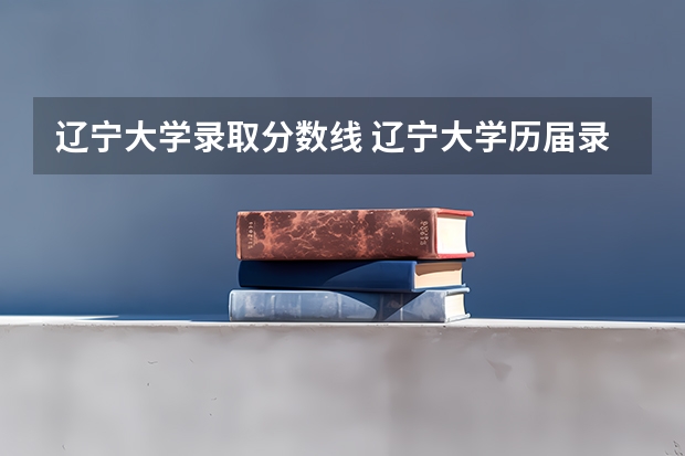 辽宁大学录取分数线 辽宁大学历届录取分数线`？