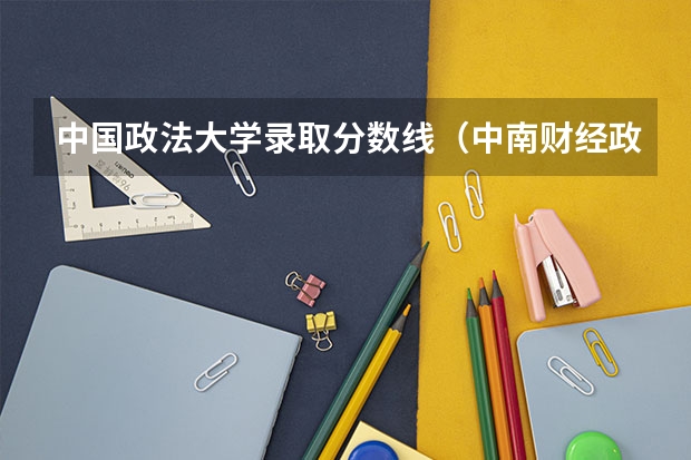 中国政法大学录取分数线（中南财经政法大学分数线）