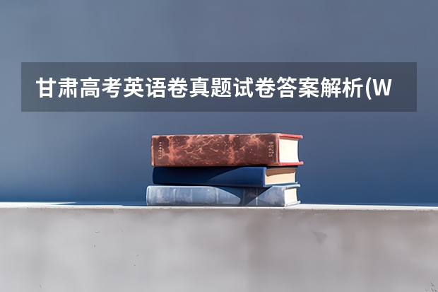 甘肃高考英语卷真题试卷答案解析(WORD文字版)（甘肃高考分数2023年公布时间表）