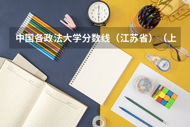 中国各政法大学分数线（江苏省）（上海市公安大学录取分数线）